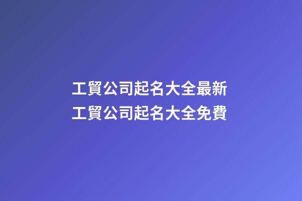 工貿公司起名大全最新 工貿公司起名大全免費